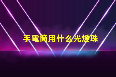 手電筒用什么光燈珠