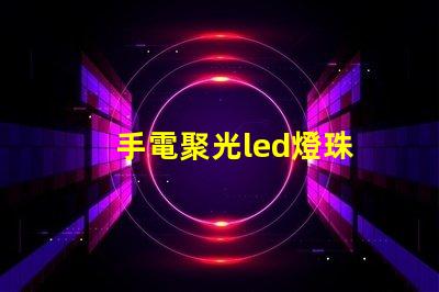 手電聚光led燈珠
