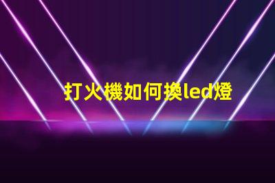 打火機如何換led燈珠