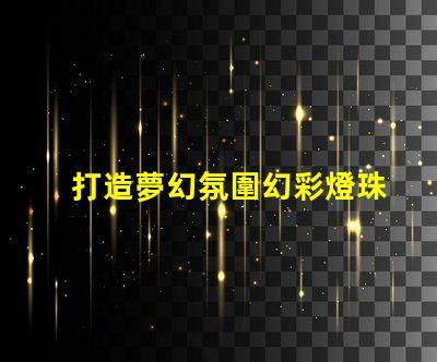 打造夢幻氛圍幻彩燈珠應用讓你的空間更有魅力