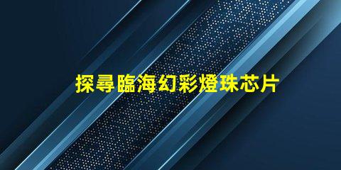 探尋臨海幻彩燈珠芯片的神秘魅力