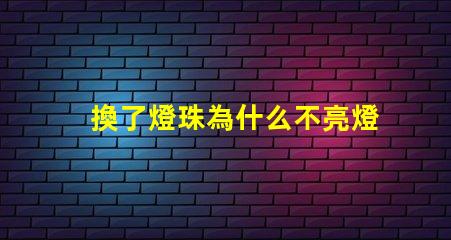 換了燈珠為什么不亮燈了