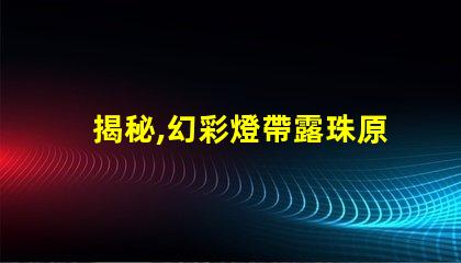 揭秘,幻彩燈帶露珠原因