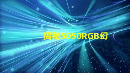 揭秘5050RGB幻彩燈珠原理,色彩繽紛炫酷無比