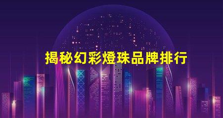 揭秘幻彩燈珠品牌排行榜,你知道哪個品牌最好嗎