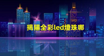 揭陽全彩led燈珠哪家好