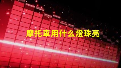 摩托車用什么燈珠亮