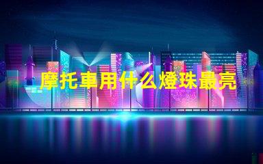 摩托車用什么燈珠最亮