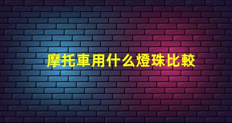 摩托車用什么燈珠比較好