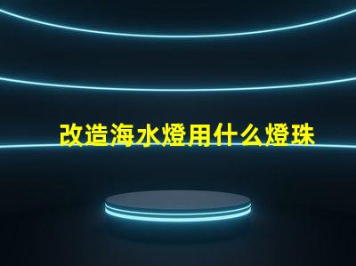 改造海水燈用什么燈珠