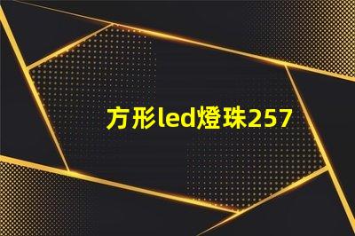 方形led燈珠257LED發(fā)光二極管做得好的有那些廠家