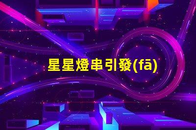 星星燈串引發(fā)火災（如何安全使用星星燈串）