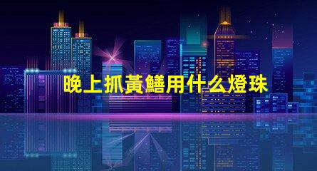 晚上抓黃鱔用什么燈珠亮