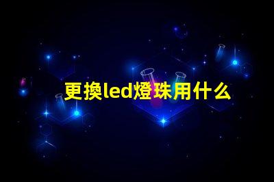 更換led燈珠用什么代替
