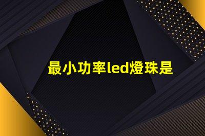 最小功率led燈珠是多少