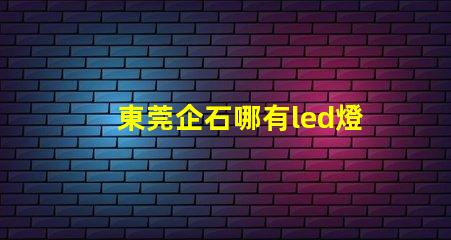 東莞企石哪有led燈珠賣