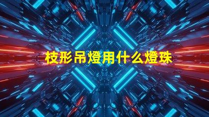 枝形吊燈用什么燈珠