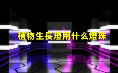 植物生長燈用什么燈珠好