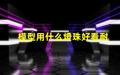 模型用什么燈珠好看耐用