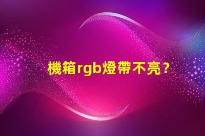 機箱rgb燈帶不亮？