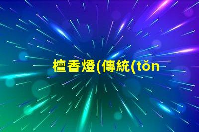 檀香燈(傳統(tǒng)文化藝術(shù)品的代表)