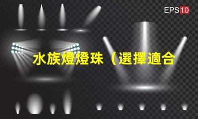 水族燈燈珠（選擇適合水族箱的優質燈珠）