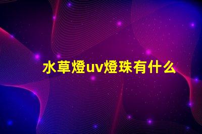 水草燈uv燈珠有什么用