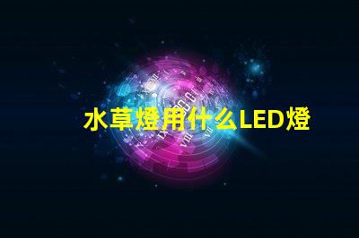 水草燈用什么LED燈珠好