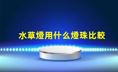 水草燈用什么燈珠比較好
