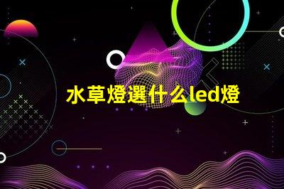水草燈選什么led燈珠