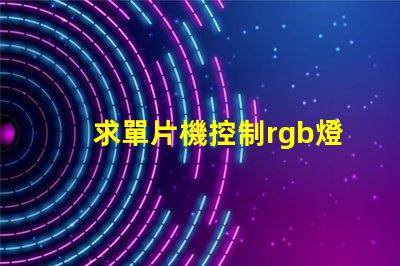 求單片機控制rgb燈顏色漸變的代碼。控制一個燈就行。顏色要都包括？