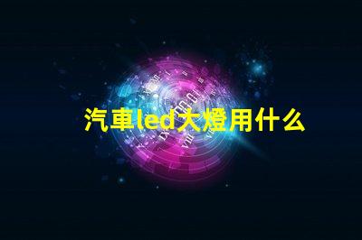 汽車led大燈用什么燈珠