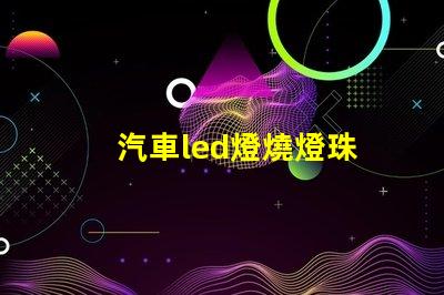 汽車led燈燒燈珠