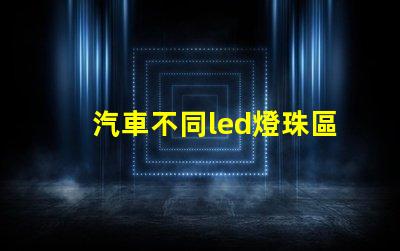 汽車不同led燈珠區別