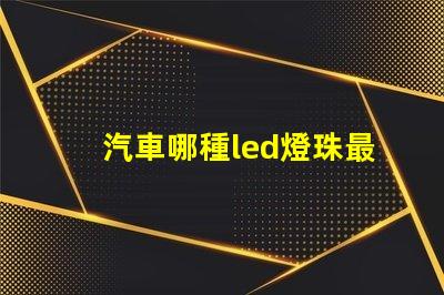 汽車哪種led燈珠最好