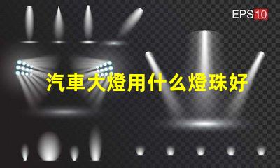 汽車大燈用什么燈珠好呢