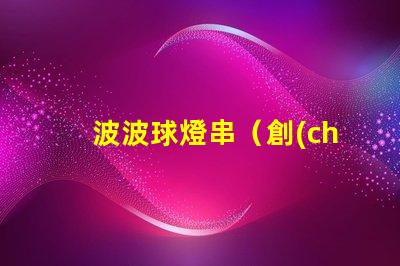 波波球燈串（創(chuàng)意可愛(ài)的波波球燈串）