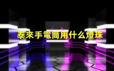 泰來手電筒用什么燈珠