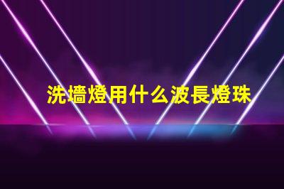 洗墻燈用什么波長燈珠