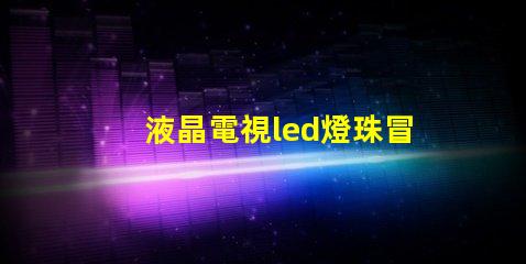 液晶電視led燈珠冒煙