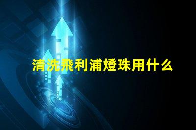 清洗飛利浦燈珠用什么