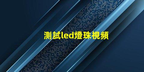 測試led燈珠視頻