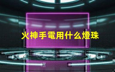 火神手電用什么燈珠