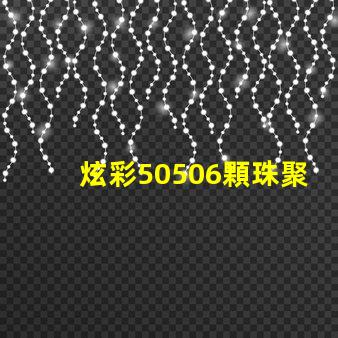 炫彩50506顆珠聚力,打造絢麗光影