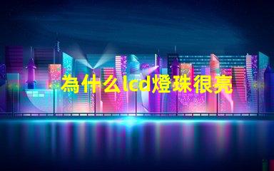為什么lcd燈珠很亮呢