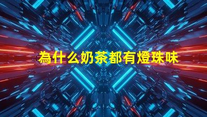 為什么奶茶都有燈珠味兒