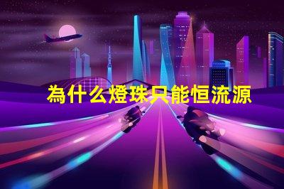 為什么燈珠只能恒流源驅動