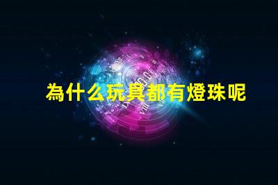 為什么玩具都有燈珠呢