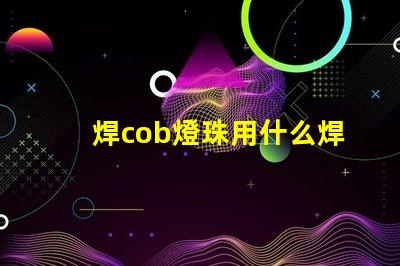 焊cob燈珠用什么焊絲