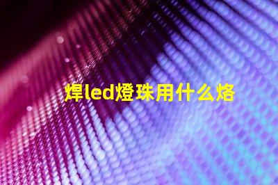 焊led燈珠用什么烙鐵好